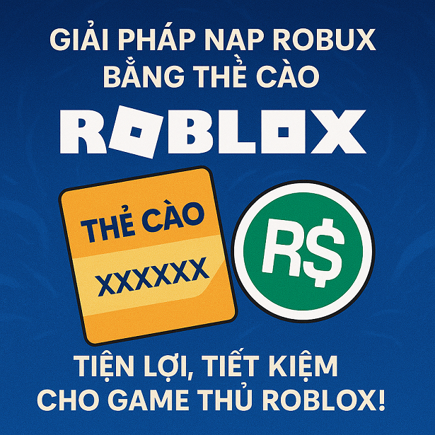 GIẢI PHÁP NẠP ROBUX BẰNG THẺ CÀO – TIỆN LỢI, TIẾT KIỆM CHO GAME THỦ ROBLOX!